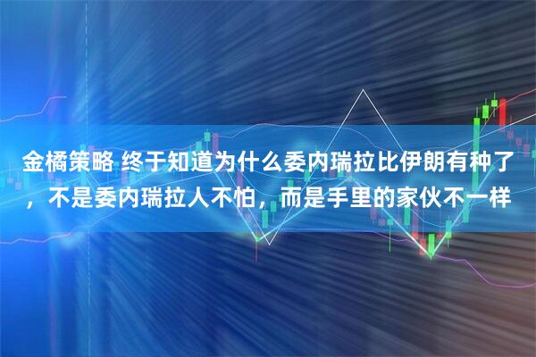 金橘策略 终于知道为什么委内瑞拉比伊朗有种了，不是委内瑞拉人不怕，而是手里的家伙不一样