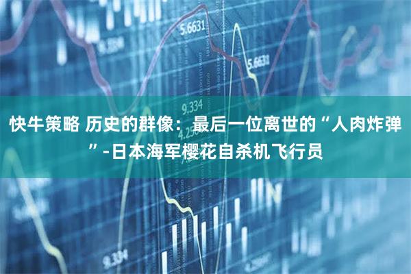 快牛策略 历史的群像：最后一位离世的“人肉炸弹”-日本海军樱花自杀机飞行员
