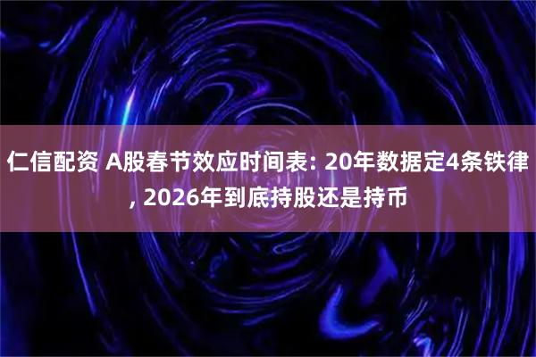 仁信配资 A股春节效应时间表: 20年数据定4条铁律, 2026年到底持股还是持币